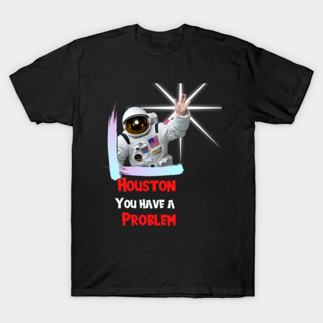 Houston You have a Problem T-Shirt by Shadowbyte91